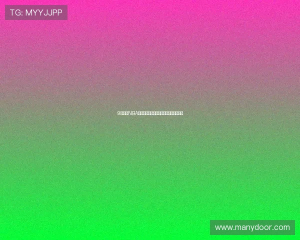 9球直播NBA赛事全程跟踪小仙儿视频精彩回放与分析